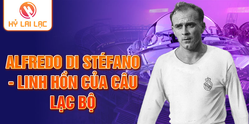 Alfredo Di Stéfano - Linh hồn của câu lạc bộ