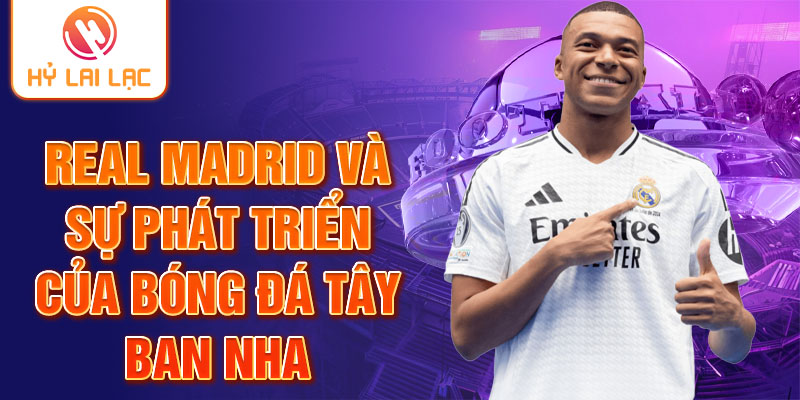 Real Madrid và sự phát triển của bóng đá Tây Ban Nha