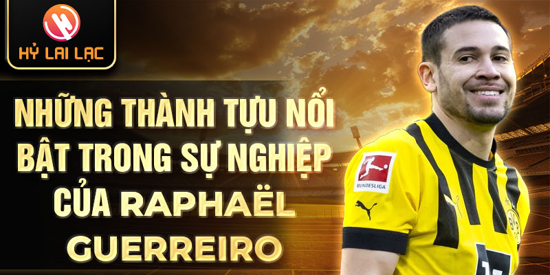 Những thành tựu nổi bật trong sự nghiệp của raphaël guerreiro