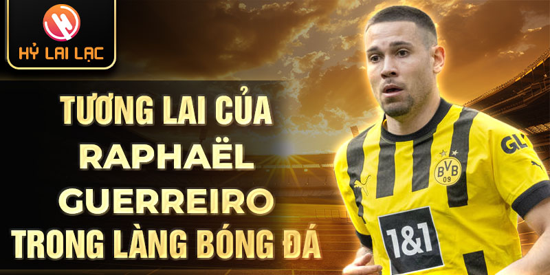 Tương lai của raphaël guerreiro trong làng bóng đá