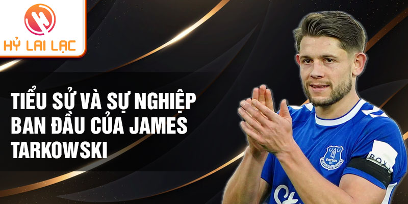 Tiểu sử và sự nghiệp ban đầu của James Tarkowski