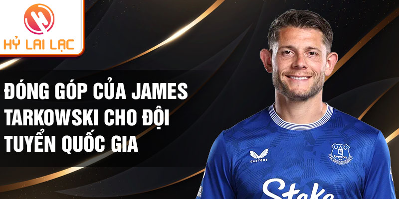 Đóng góp của James Tarkowski cho đội tuyển quốc gia