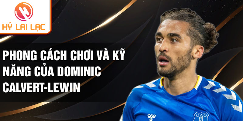 Phong cách chơi và kỹ năng của Dominic Calvert-Lewin