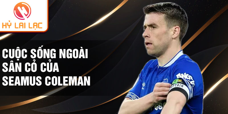 Cuộc sống ngoài sân cỏ của Seamus Coleman