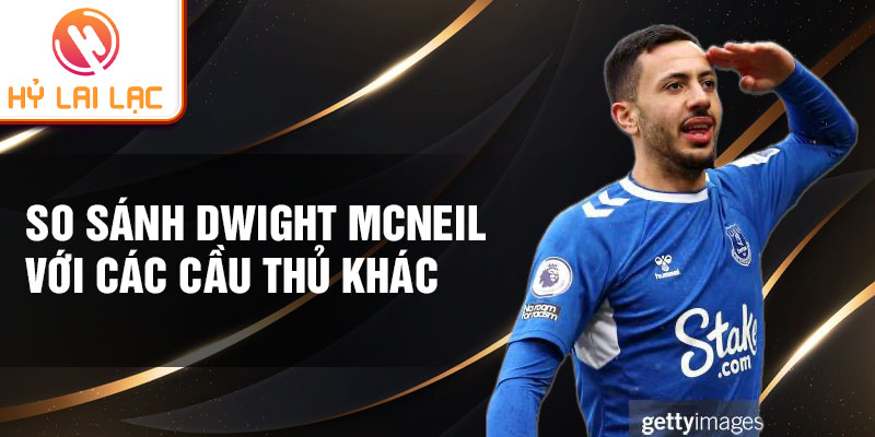 So sánh Dwight McNeil với các cầu thủ khác