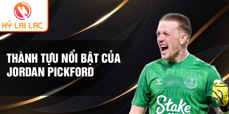 Thành tựu nổi bật của Jordan Pickford