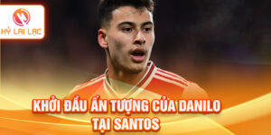 Khởi đầu ấn tượng của danilo tại santos