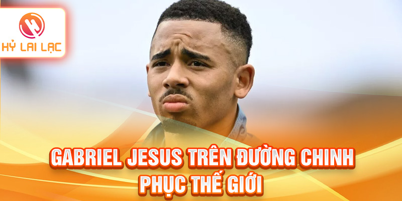 Gabriel Jesus trên đường chinh phục thế giới