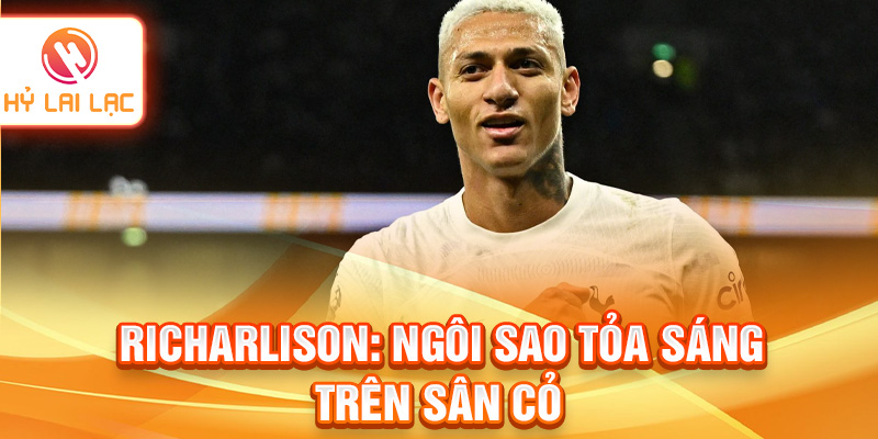 Richarlison: ngôi sao tỏa sáng trên sân cỏ