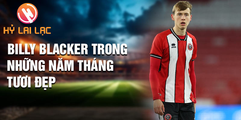 Tiểu sử Billy Blacker: Ngôi Sao Thầm Lặng Sheffield 1 Billy Blacker trong những năm tháng tươi đẹp