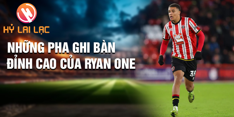 Ryan One: Đỉnh Cao Cuộc Phiêu Lưu Sheffield United 2 Những pha ghi bàn đỉnh cao của Ryan One