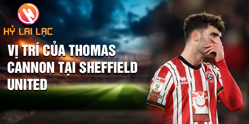 Thomas Cannon: Cầu thủ xuất sắc Của Sheffield United 2 Vị trí của Thomas Cannon tại Sheffield United
