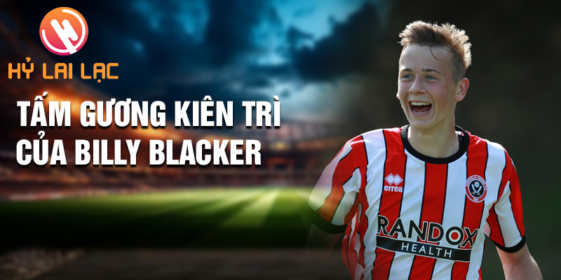 Tiểu sử Billy Blacker: Ngôi Sao Thầm Lặng Sheffield 3 Tấm gương kiên trì của Billy Blacker
