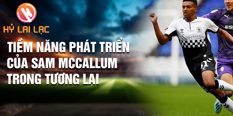Tiểu sử Sam McCallum: Nghệ Thuật Trên Sân Cỏ Sheffield 3 Tiềm năng phát triển của Sam McCallum trong tương lai