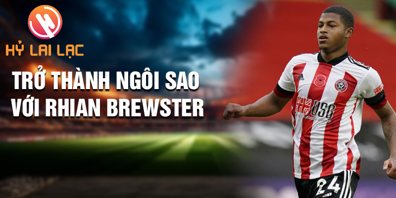 Tiểu sử Rhian Brewster: Thử Thách Mới Sheffield United 3 Trở thành ngôi sao với Rhian Brewster