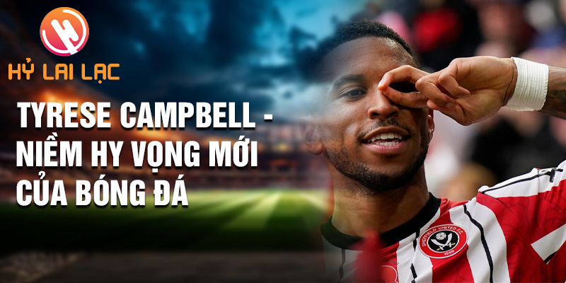 Tiểu sử Tyrese Campbell: Ngôi Sao Tỏa Sáng Sheffield Utd 3 Tyrese Campbell - niềm hy vọng mới của bóng đá